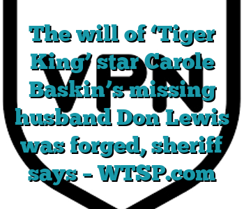 The will of ‘Tiger King’ star Carole Baskin’s missing husband Don Lewis was forged, sheriff says – WTSP.com